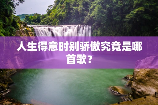 人生得意时别骄傲究竟是哪首歌？