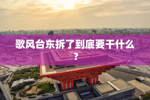 歌风台东拆了到底要干什么？