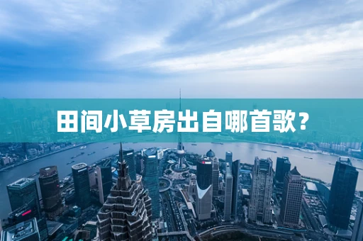 田间小草房出自哪首歌？