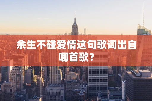 余生不碰爱情这句歌词出自哪首歌？