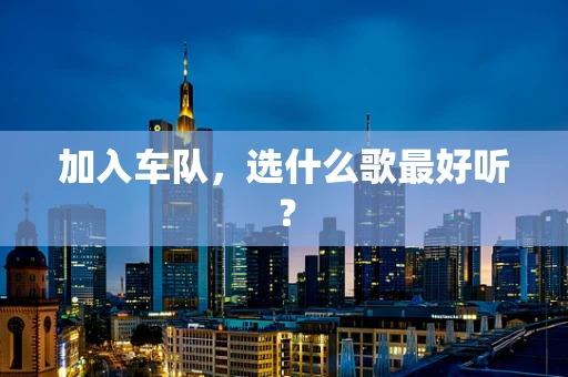 加入车队，选什么歌最好听？