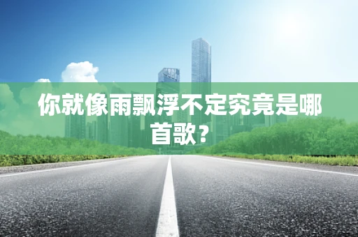 你就像雨飘浮不定究竟是哪首歌？