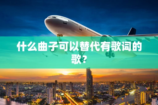 什么曲子可以替代有歌词的歌？