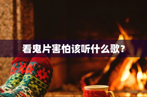 看鬼片害怕该听什么歌？