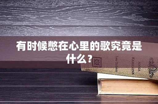有时候憋在心里的歌究竟是什么？
