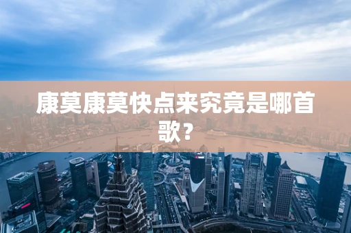 康莫康莫快点来究竟是哪首歌？
