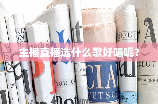 主播直播选什么歌好唱呢？