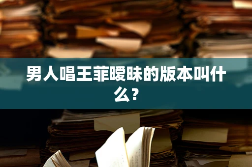 男人唱王菲暧昧的版本叫什么？