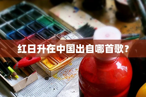 红日升在中国出自哪首歌？