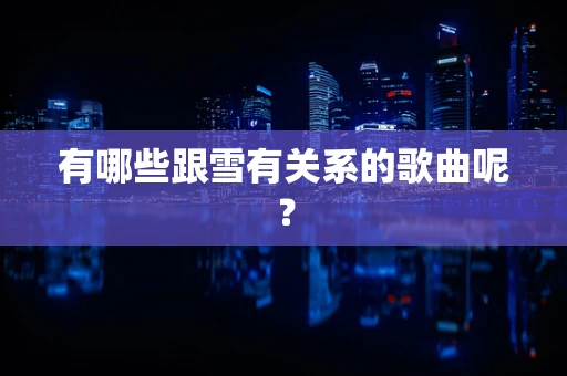 有哪些跟雪有关系的歌曲呢？