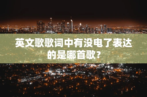 英文歌歌词中有没电了表达的是哪首歌？