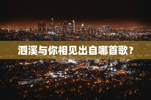 泗溪与你相见出自哪首歌？
