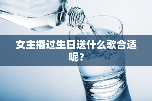 女主播过生日送什么歌合适呢？