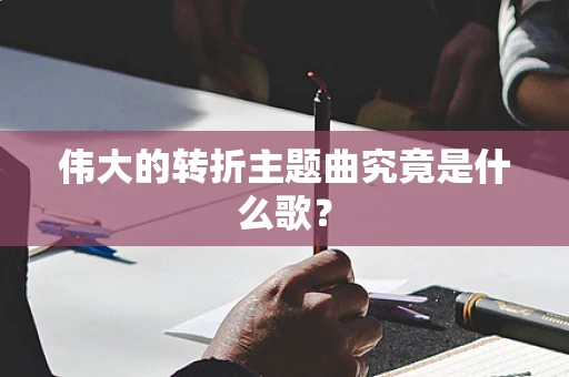 伟大的转折主题曲究竟是什么歌？