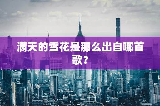 满天的雪花是那么出自哪首歌？