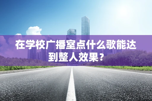 在学校广播室点什么歌能达到整人效果？