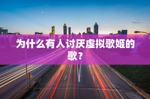 为什么有人讨厌虚拟歌姬的歌？