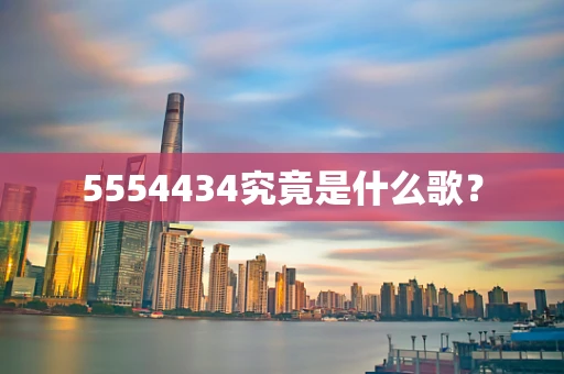 5554434究竟是什么歌？