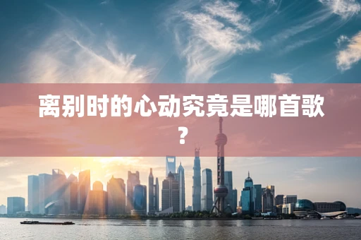 离别时的心动究竟是哪首歌？