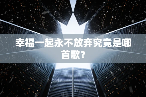 幸福一起永不放弃究竟是哪首歌？