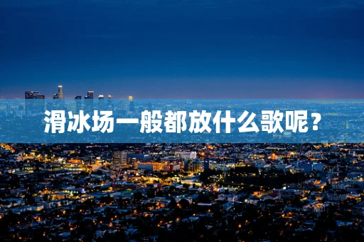 滑冰场一般都放什么歌呢？