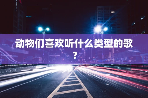动物们喜欢听什么类型的歌？