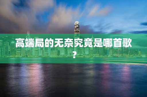 高端局的无奈究竟是哪首歌？