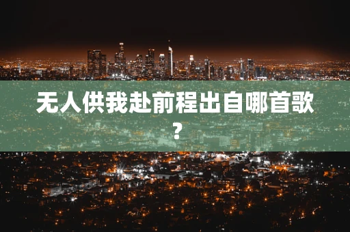 无人供我赴前程出自哪首歌？
