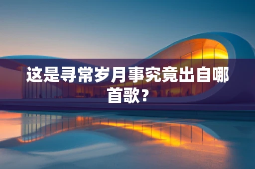 这是寻常岁月事究竟出自哪首歌？