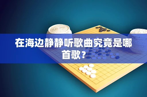 在海边静静听歌曲究竟是哪首歌？