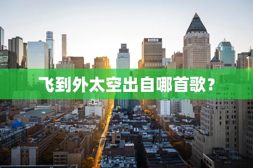 飞到外太空出自哪首歌？