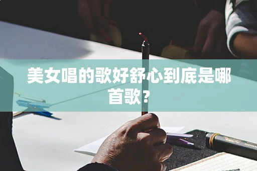 美女唱的歌好舒心到底是哪首歌？