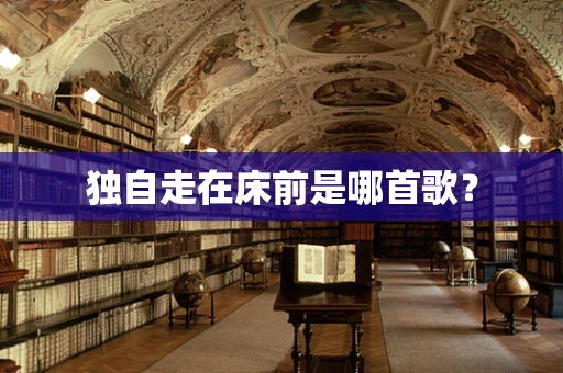 独自走在床前是哪首歌？
