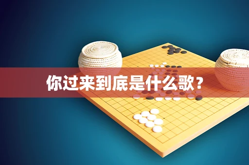 你过来到底是什么歌？