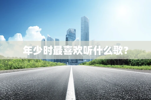 年少时最喜欢听什么歌？