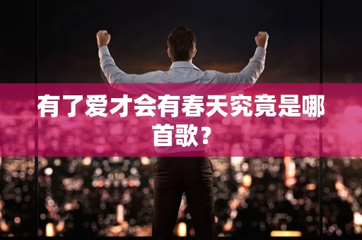 有了爱才会有春天究竟是哪首歌？