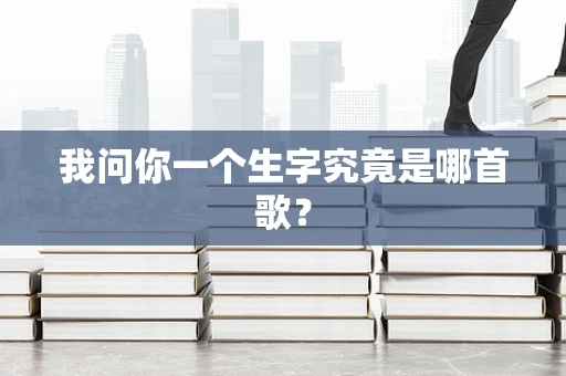 我问你一个生字究竟是哪首歌？
