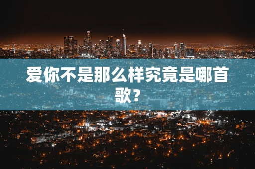 爱你不是那么样究竟是哪首歌？
