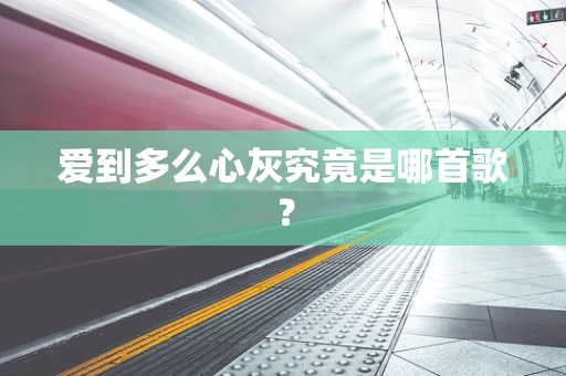 爱到多么心灰究竟是哪首歌？