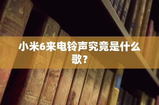 小米6来电铃声究竟是什么歌？