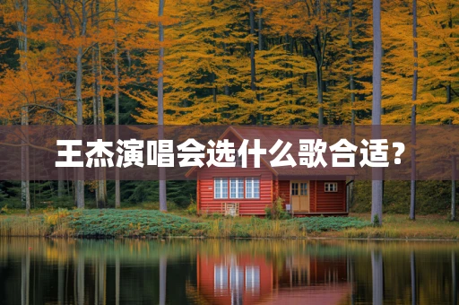 王杰演唱会选什么歌合适？