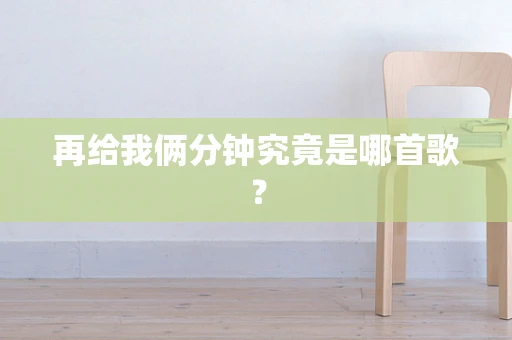 再给我俩分钟究竟是哪首歌？