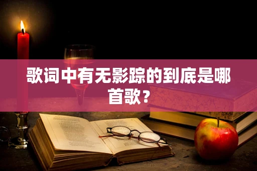 歌词中有无影踪的到底是哪首歌？
