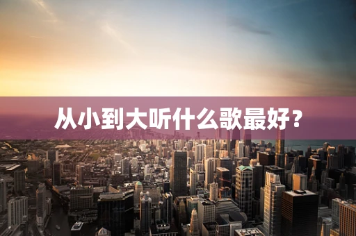 从小到大听什么歌最好？