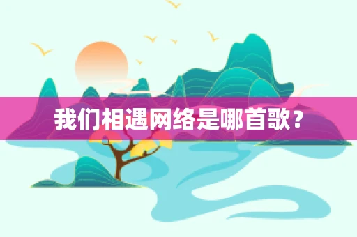 我们相遇网络是哪首歌？