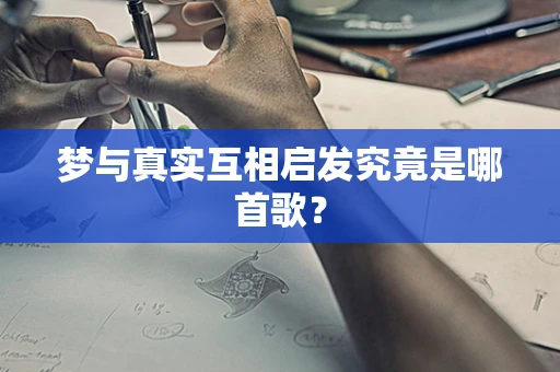 梦与真实互相启发究竟是哪首歌？