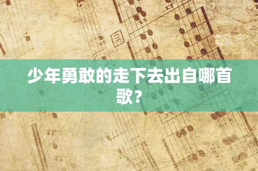 少年勇敢的走下去出自哪首歌？