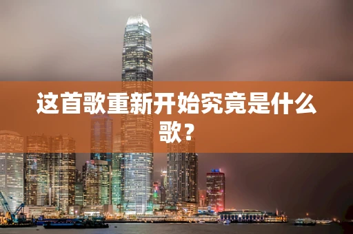 这首歌重新开始究竟是什么歌？