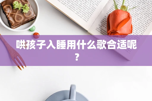 哄孩子入睡用什么歌合适呢？