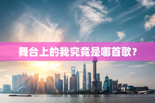 舞台上的我究竟是哪首歌？